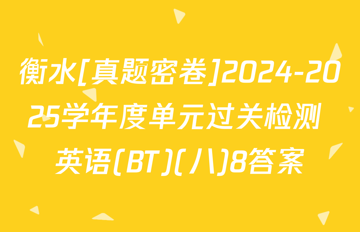 衡水[真题密卷]2024-2025学年度单元过关检测 英语(BT)(八)8答案