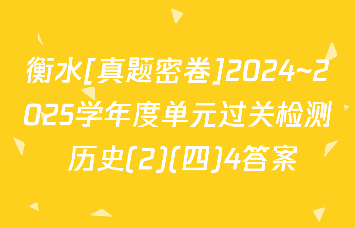 衡水[真题密卷]2024~2025学年度单元过关检测 历史(2)(四)4答案