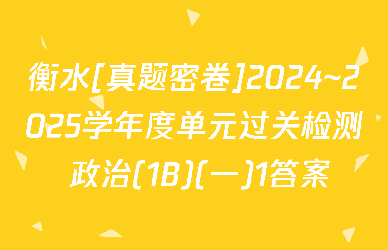 衡水[真题密卷]2024~2025学年度单元过关检测 政治(1B)(一)1答案