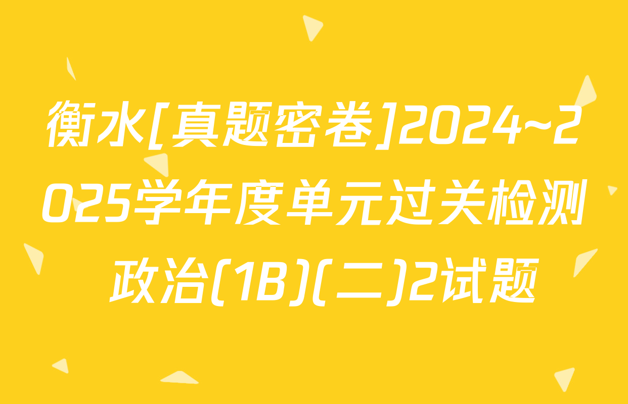 衡水[真题密卷]2024~2025学年度单元过关检测 政治(1B)(二)2试题