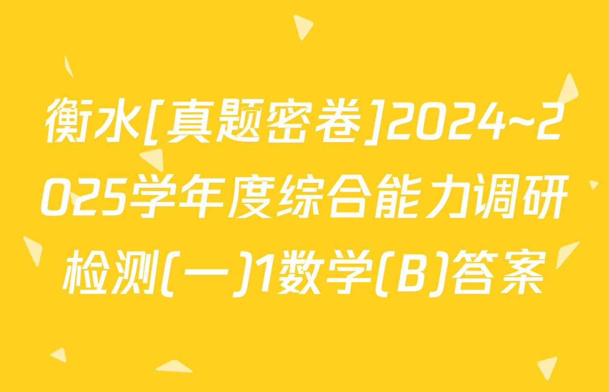 衡水[真题密卷]2024~2025学年度综合能力调研检测(一)1数学(B)答案