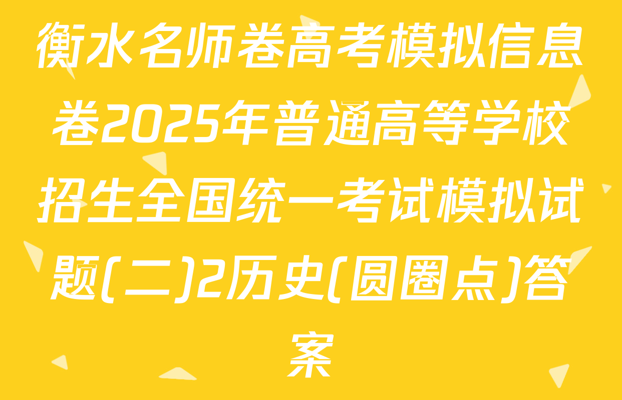 衡水名师卷高考模拟信息卷2025年普通高等学校招生全国统一考试模拟试题(二)2历史(圆圈点)答案