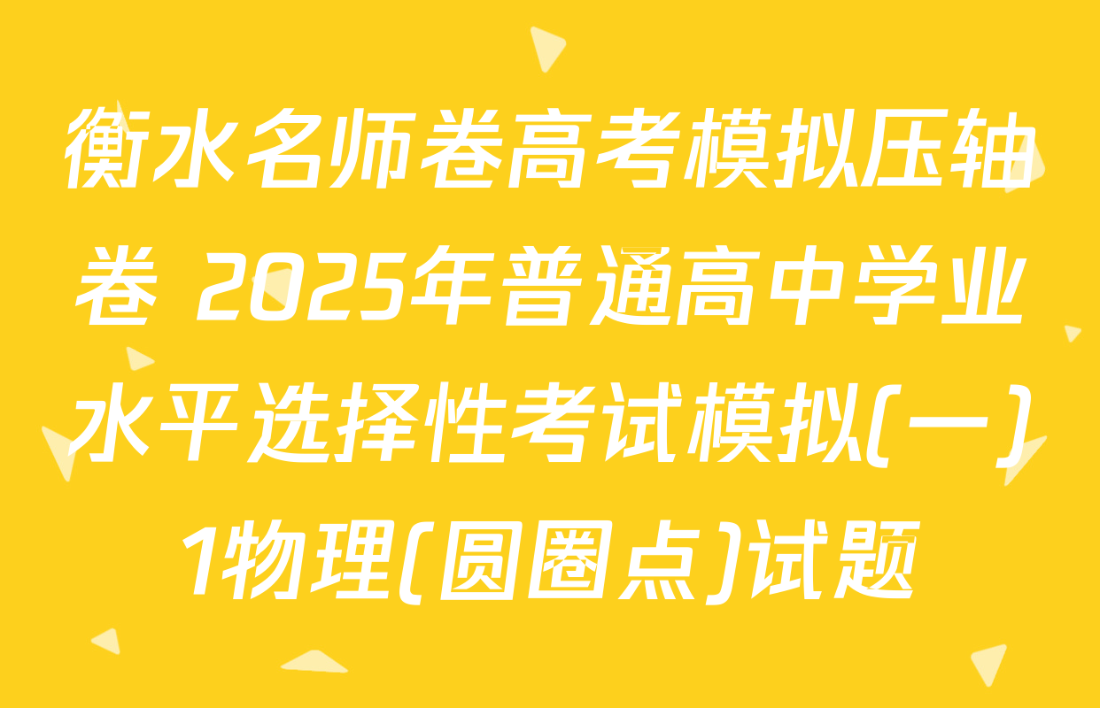 衡水名师卷高考模拟压轴卷 2025年普通高中学业水平选择性考试模拟(一)1物理(圆圈点)试题