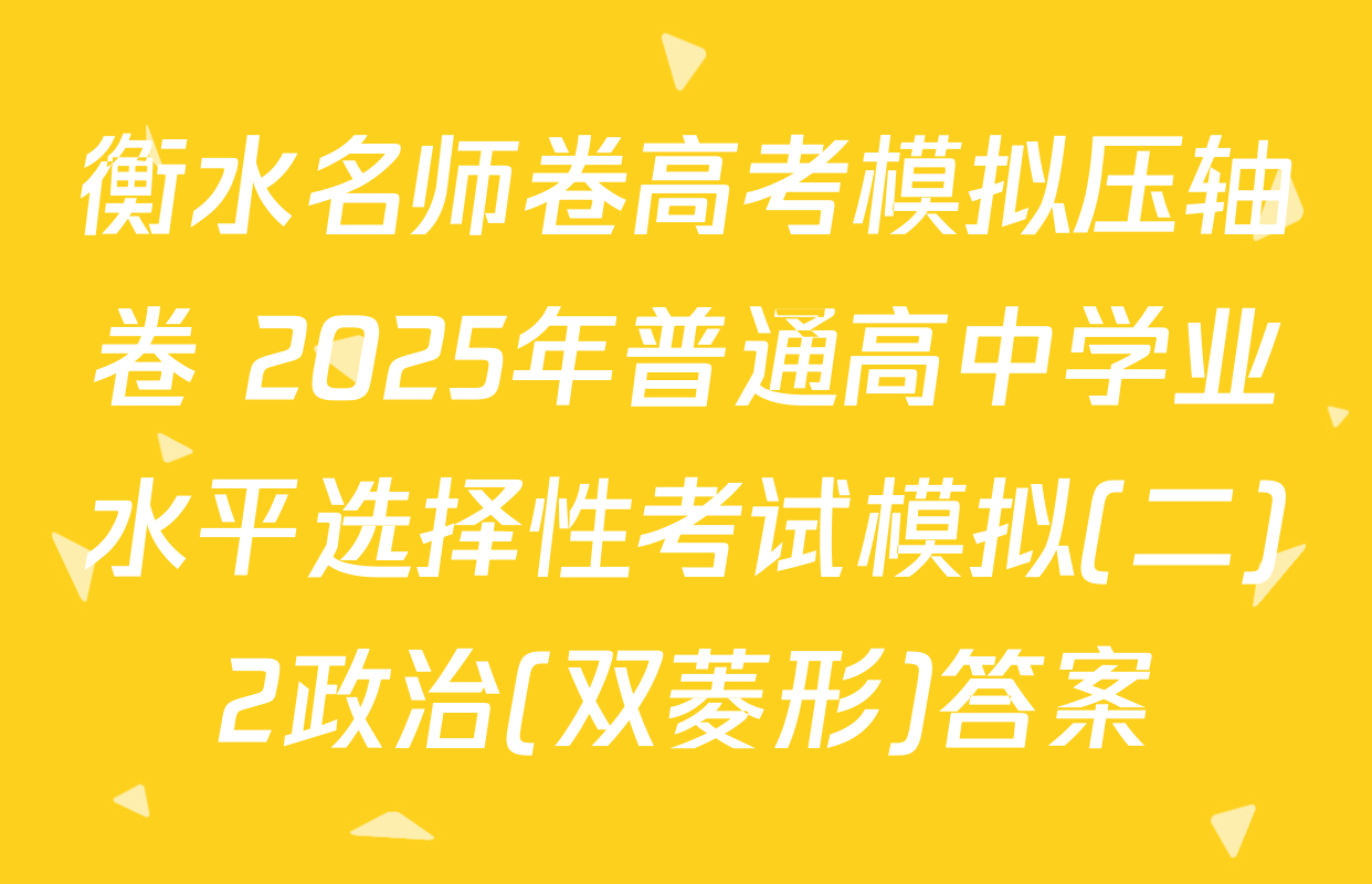 衡水名师卷高考模拟压轴卷 2025年普通高中学业水平选择性考试模拟(二)2政治(双菱形)答案