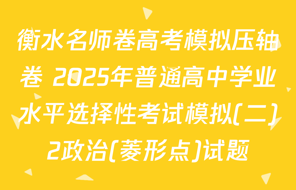 衡水名师卷高考模拟压轴卷 2025年普通高中学业水平选择性考试模拟(二)2政治(菱形点)试题