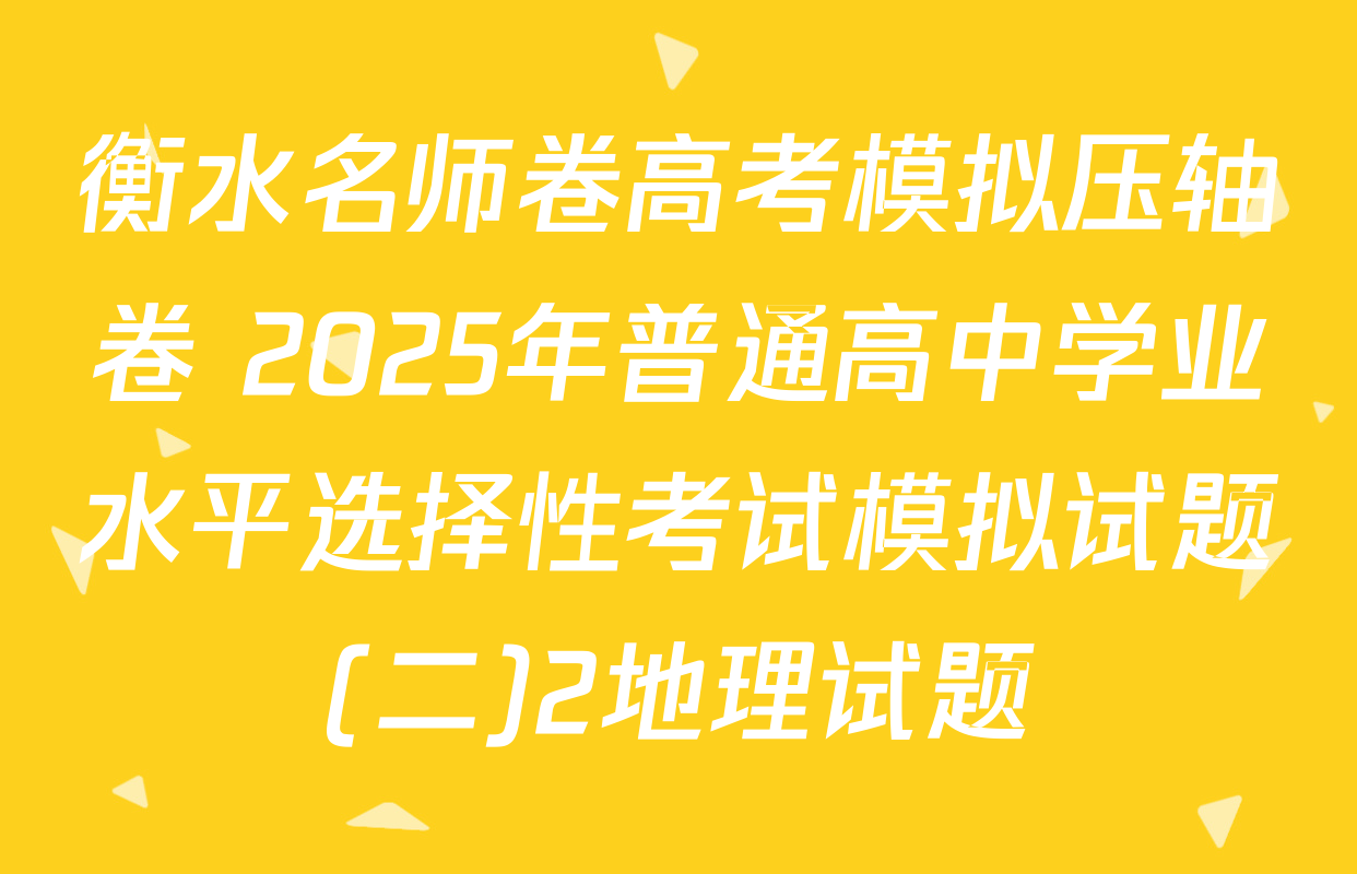 衡水名师卷高考模拟压轴卷 2025年普通高中学业水平选择性考试模拟试题(二)2地理试题