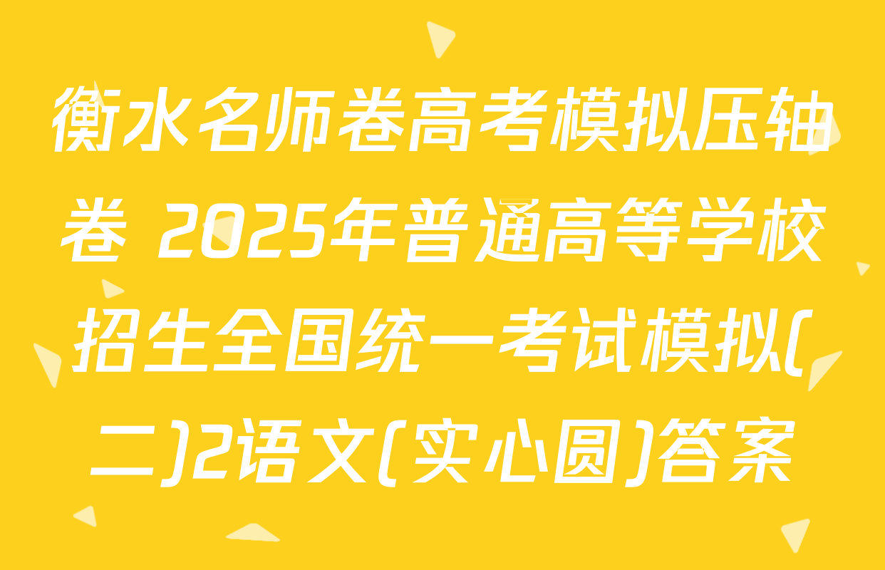 衡水名师卷高考模拟压轴卷 2025年普通高等学校招生全国统一考试模拟(二)2语文(实心圆)答案