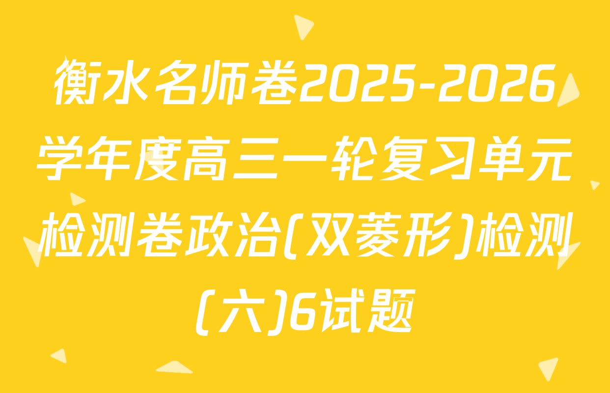 衡水名师卷2025-2026学年度高三一轮复习单元检测卷政治(双菱形)检测(六)6试题