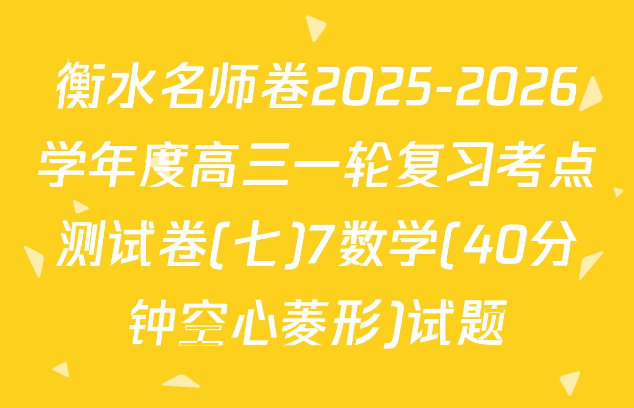 衡水名师卷2025-2026学年度高三一轮复习考点测试卷(七)7数学(40分钟空心菱形)试题