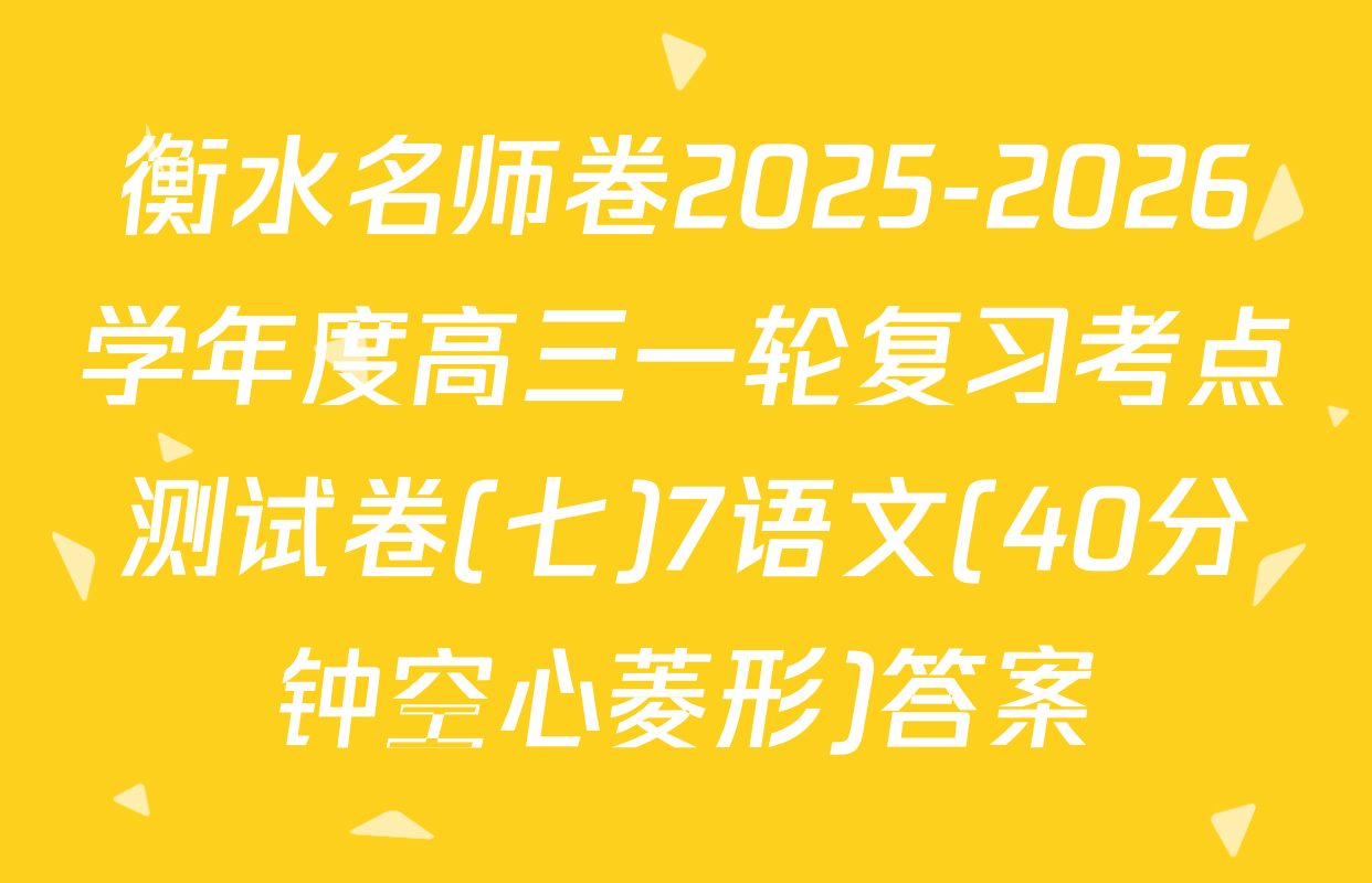 衡水名师卷2025-2026学年度高三一轮复习考点测试卷(七)7语文(40分钟空心菱形)答案