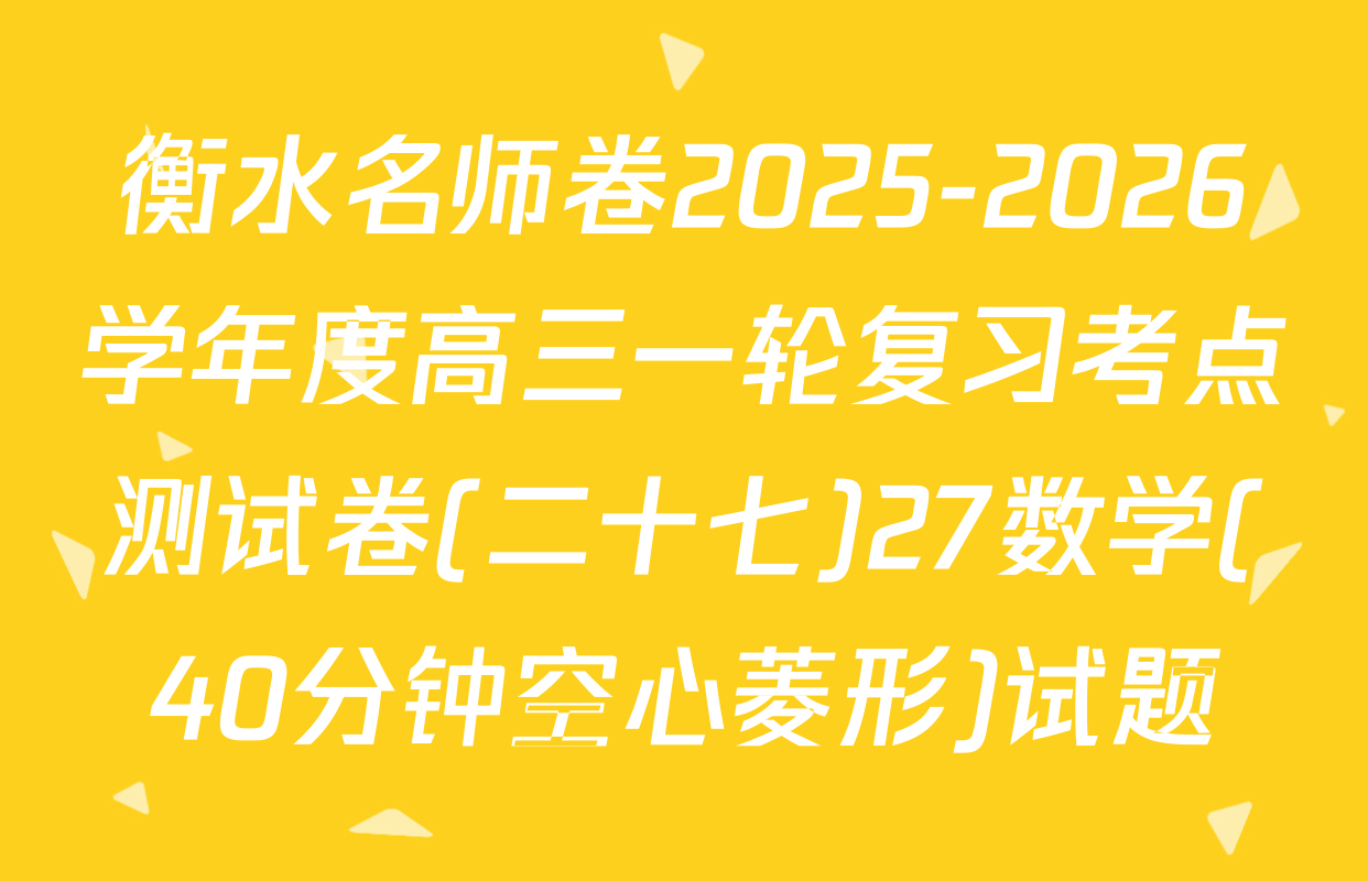 衡水名师卷2025-2026学年度高三一轮复习考点测试卷(二十七)27数学(40分钟空心菱形)试题