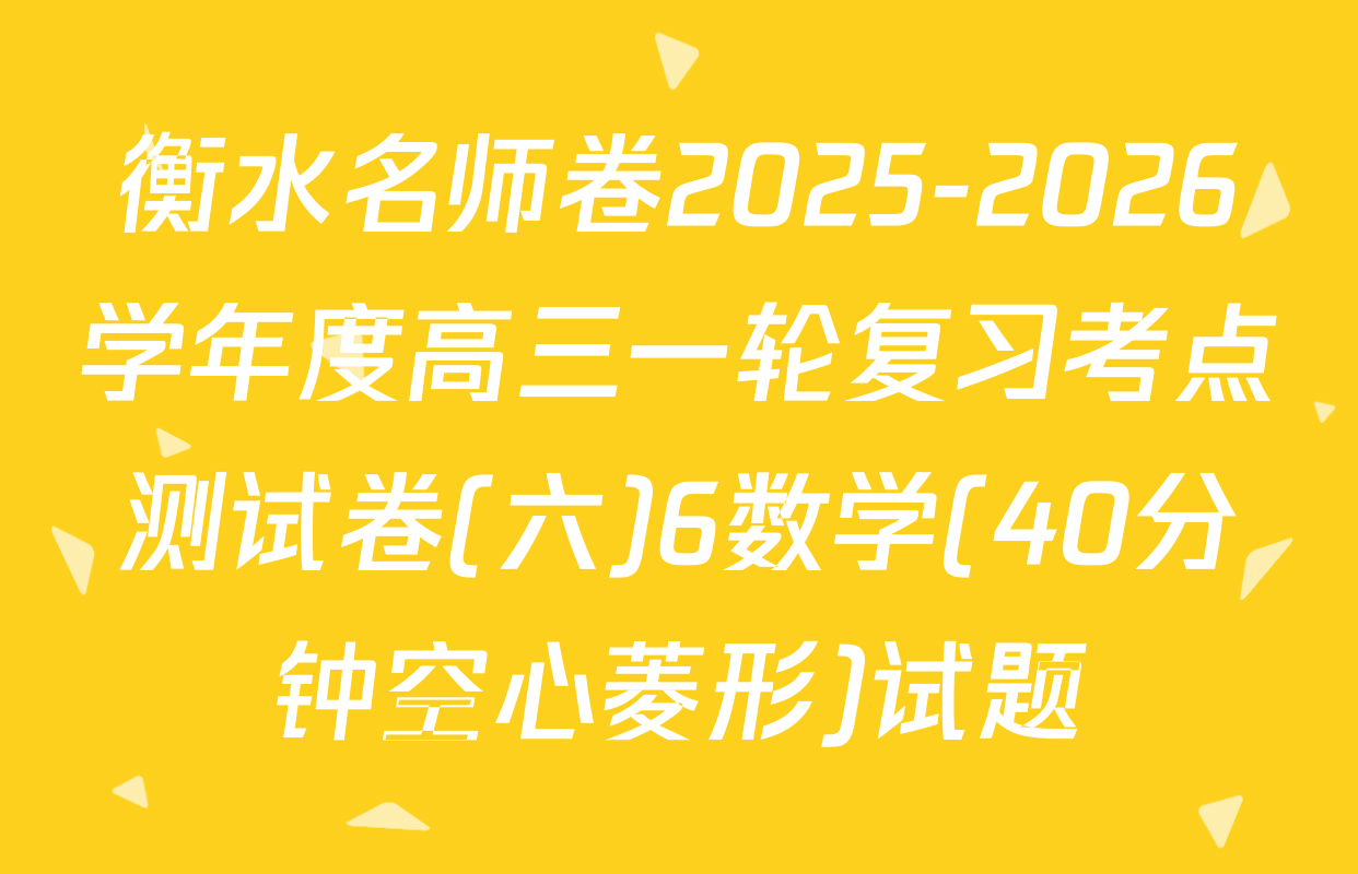 衡水名师卷2025-2026学年度高三一轮复习考点测试卷(六)6数学(40分钟空心菱形)试题