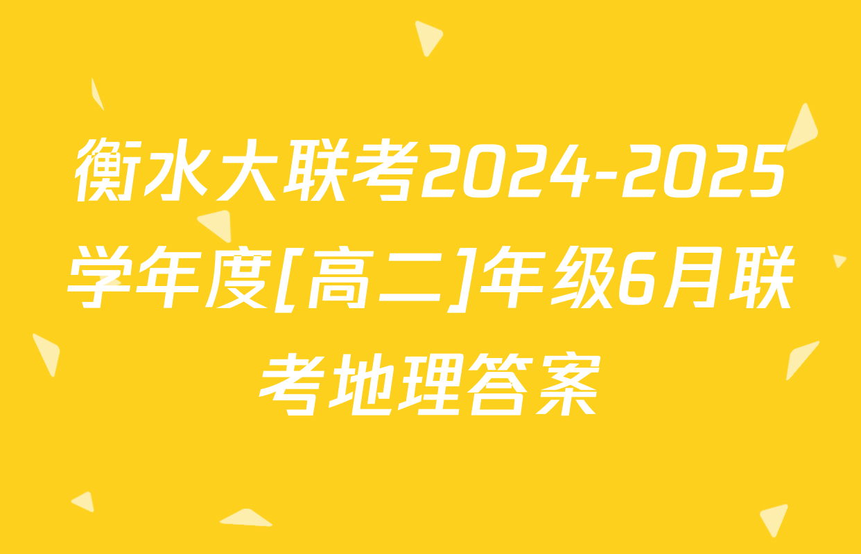 衡水大联考2024-2025学年度[高二]年级6月联考地理答案