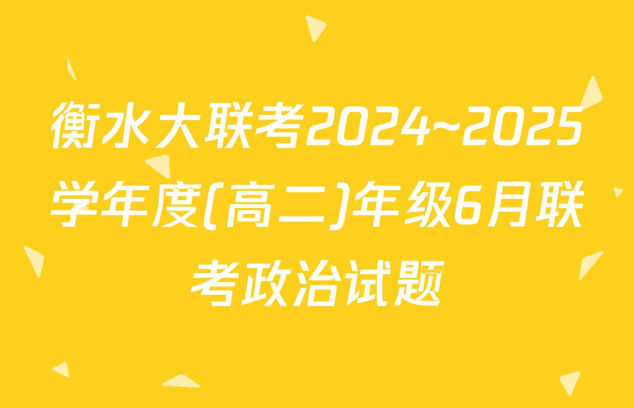 衡水大联考2024~2025学年度(高二)年级6月联考政治试题