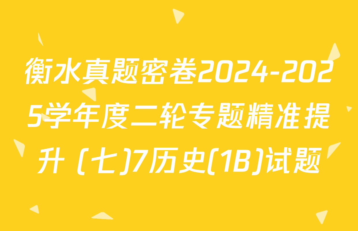 衡水真题密卷2024-2025学年度二轮专题精准提升 (七)7历史(1B)试题