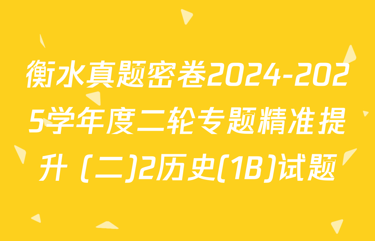 衡水真题密卷2024-2025学年度二轮专题精准提升 (二)2历史(1B)试题