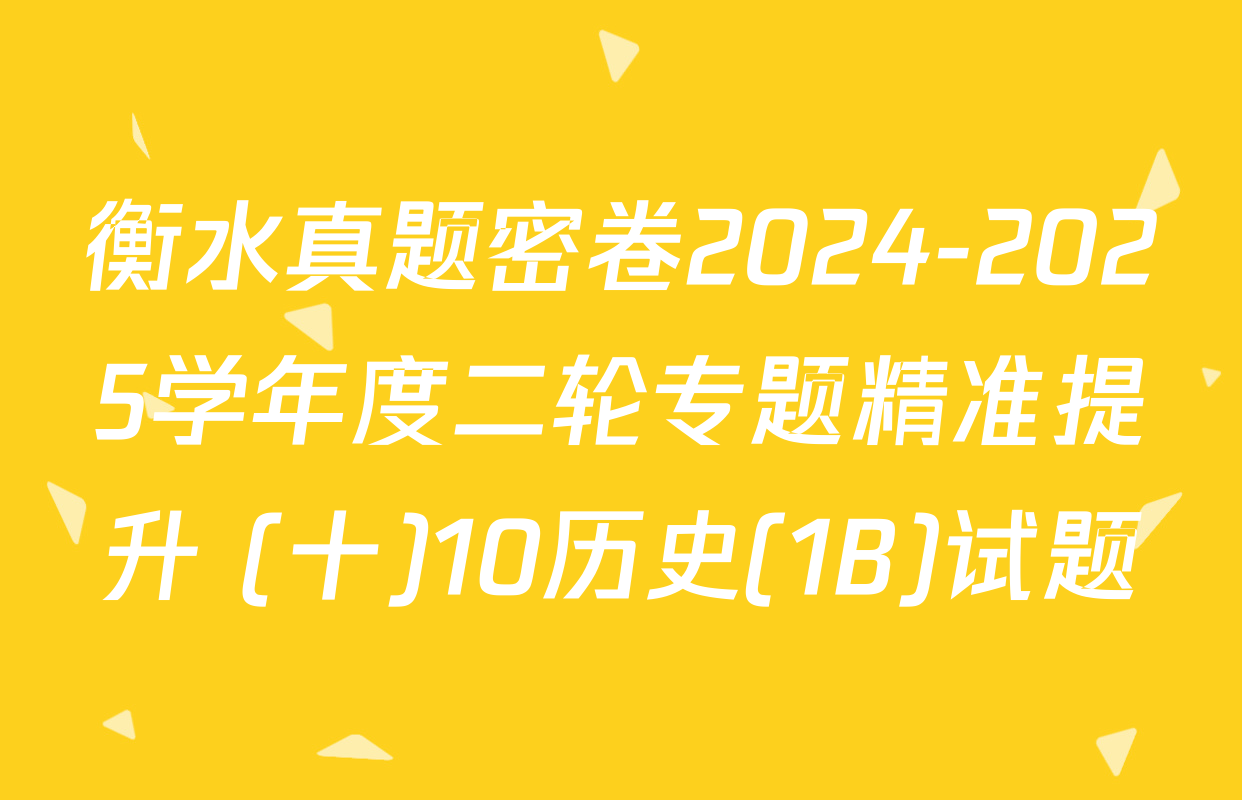 衡水真题密卷2024-2025学年度二轮专题精准提升 (十)10历史(1B)试题
