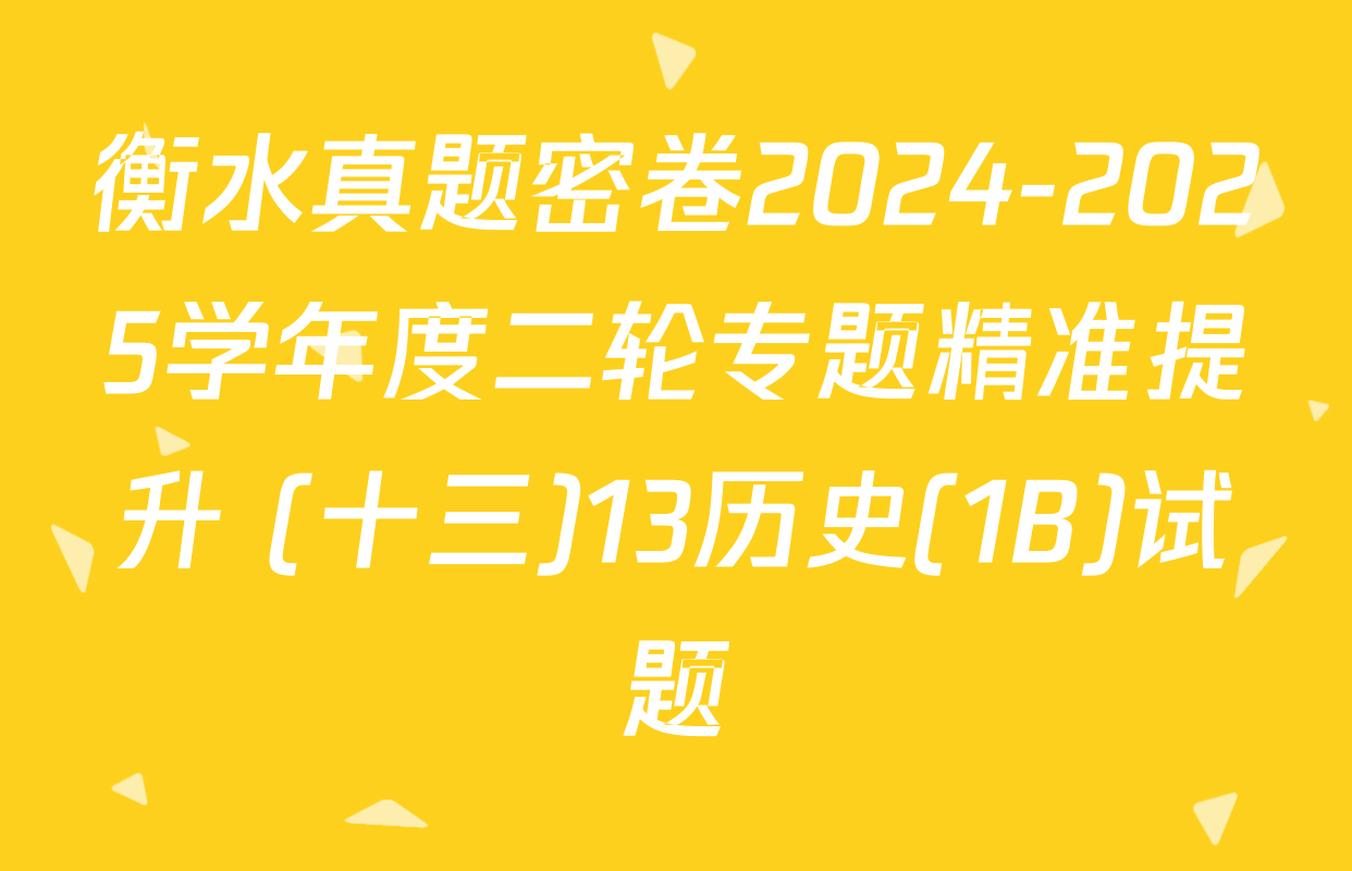 衡水真题密卷2024-2025学年度二轮专题精准提升 (十三)13历史(1B)试题