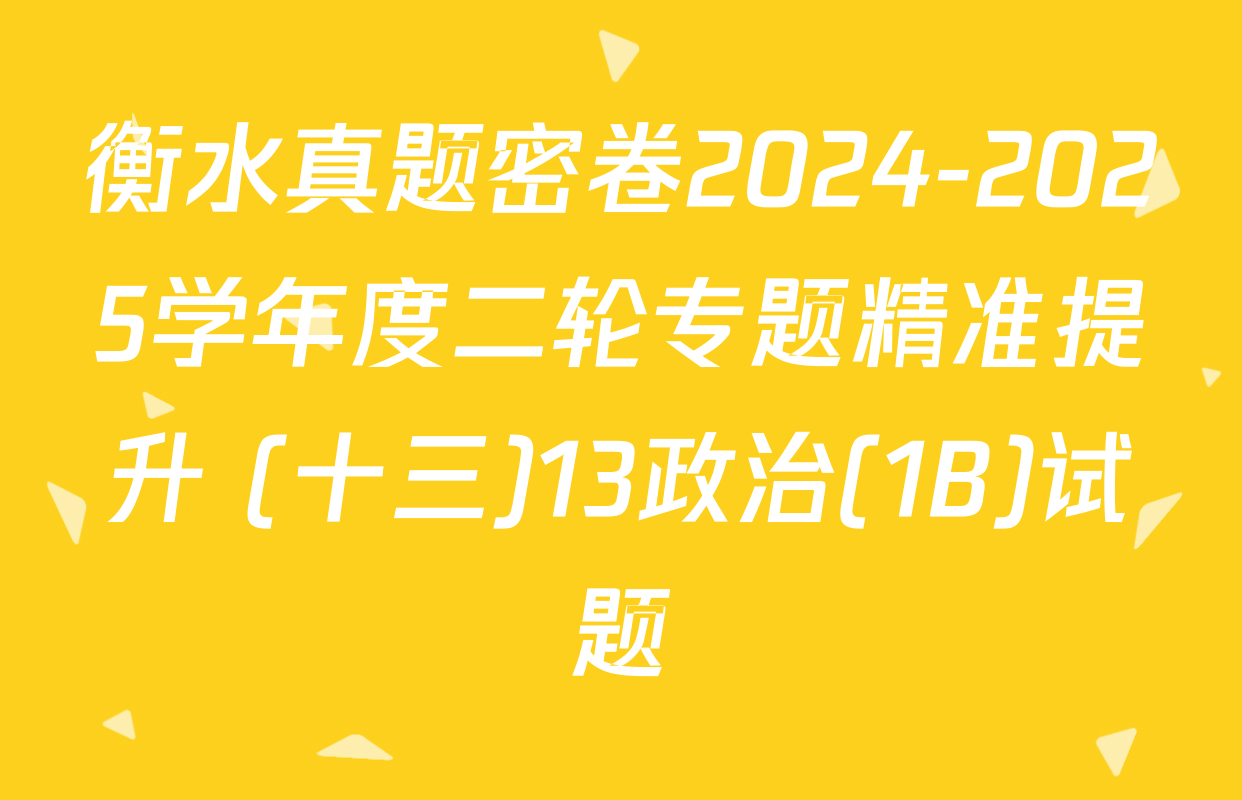 衡水真题密卷2024-2025学年度二轮专题精准提升 (十三)13政治(1B)试题