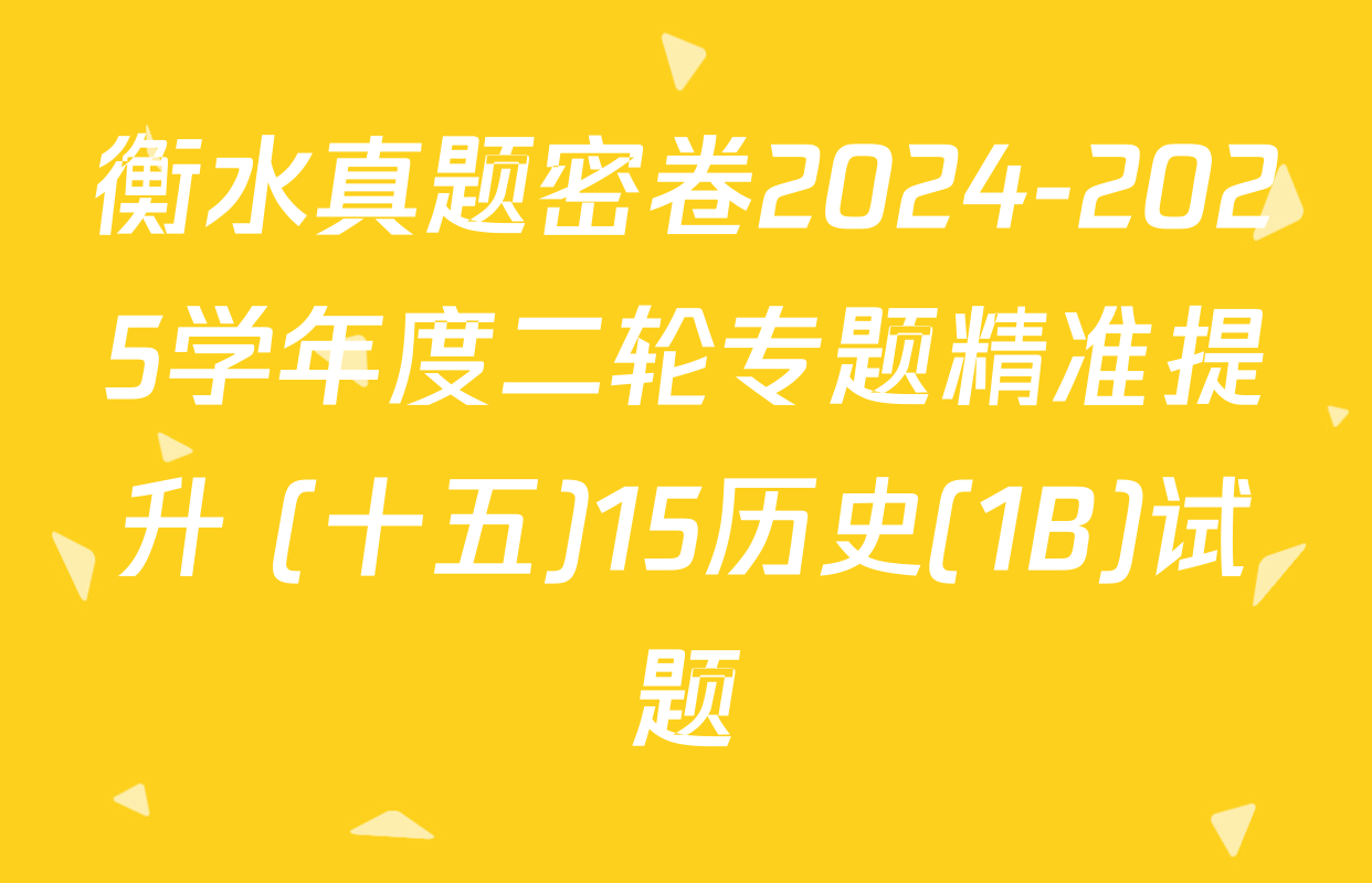 衡水真题密卷2024-2025学年度二轮专题精准提升 (十五)15历史(1B)试题