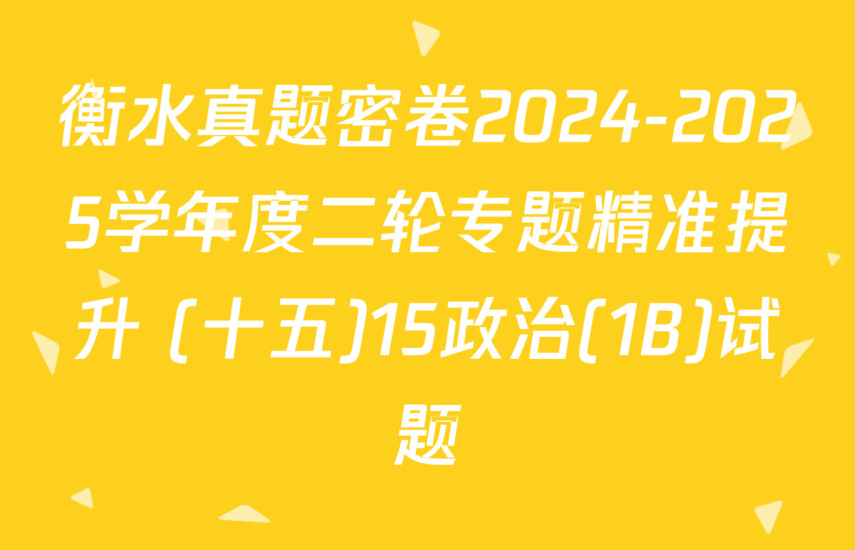 衡水真题密卷2024-2025学年度二轮专题精准提升 (十五)15政治(1B)试题