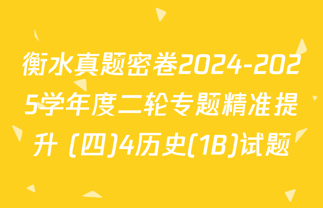 衡水真题密卷2024-2025学年度二轮专题精准提升 (四)4历史(1B)试题