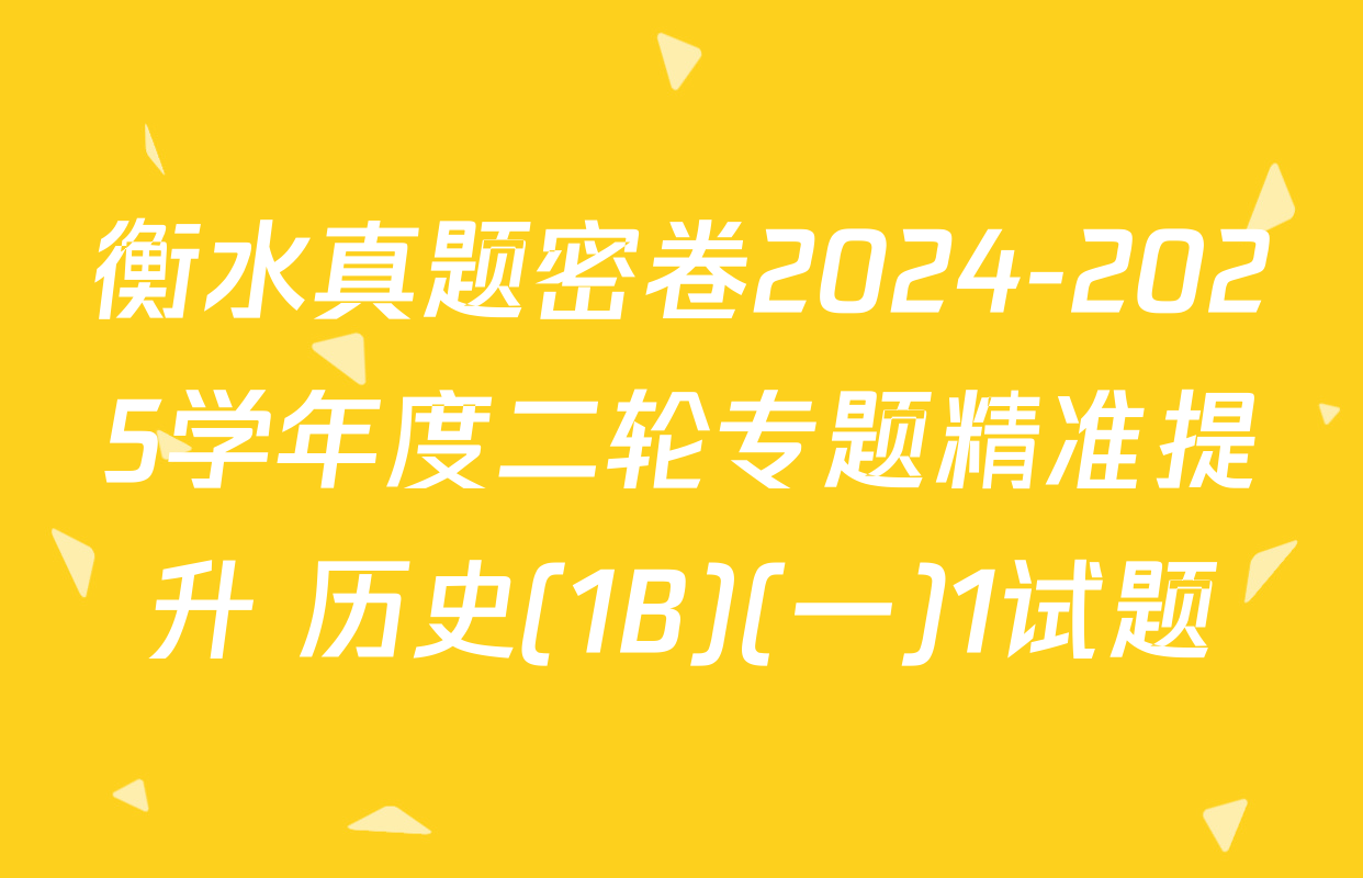衡水真题密卷2024-2025学年度二轮专题精准提升 历史(1B)(一)1试题