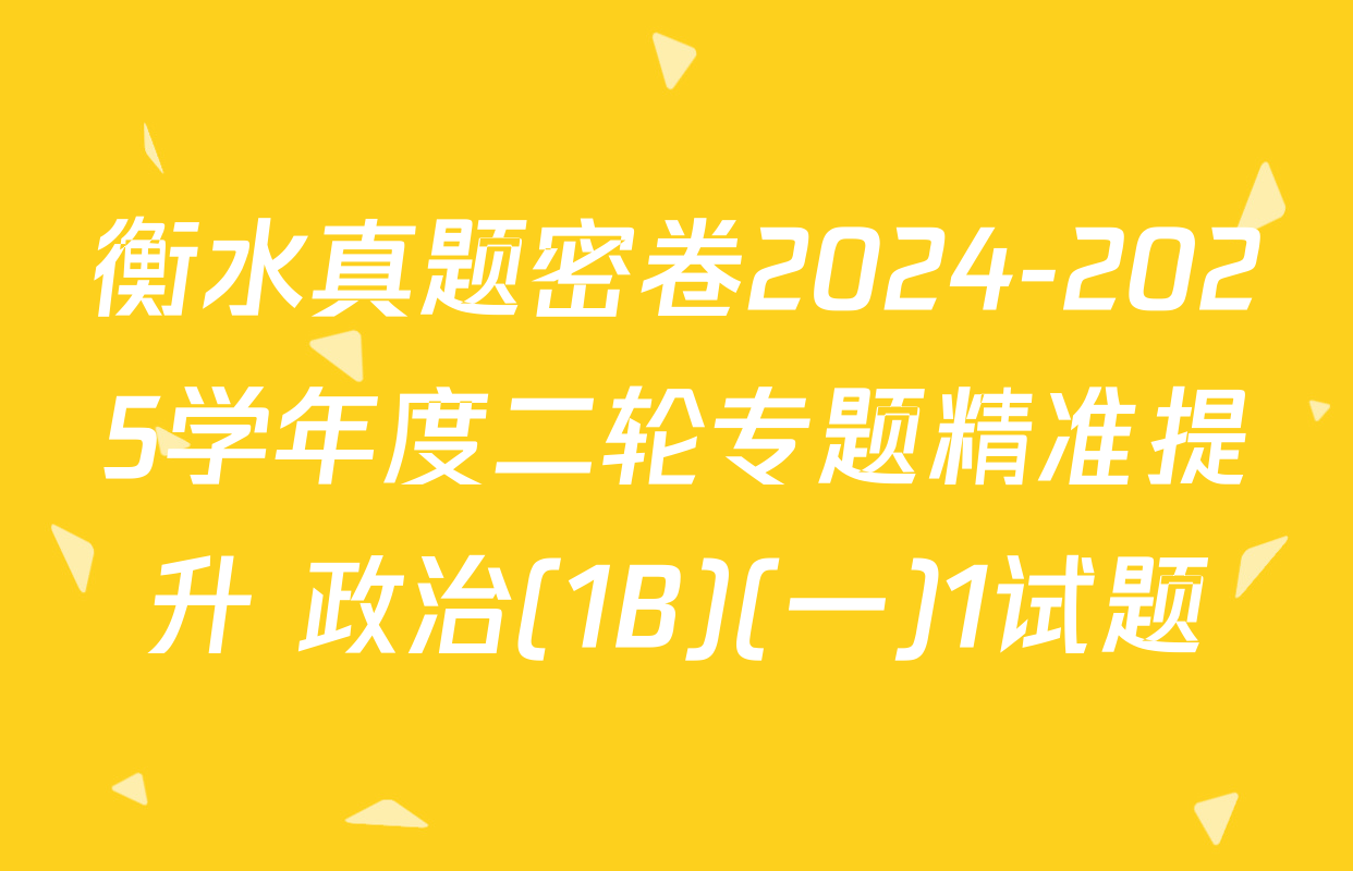 衡水真题密卷2024-2025学年度二轮专题精准提升 政治(1B)(一)1试题