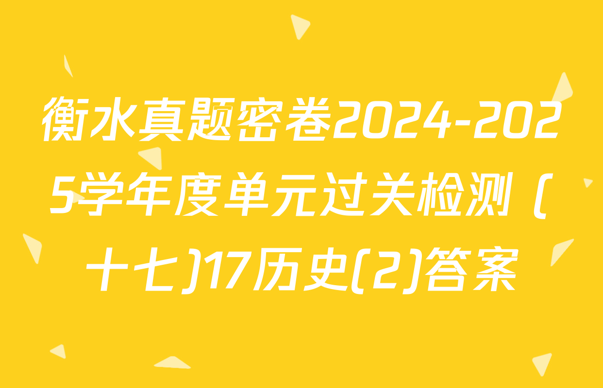 衡水真题密卷2024-2025学年度单元过关检测 (十七)17历史(2)答案