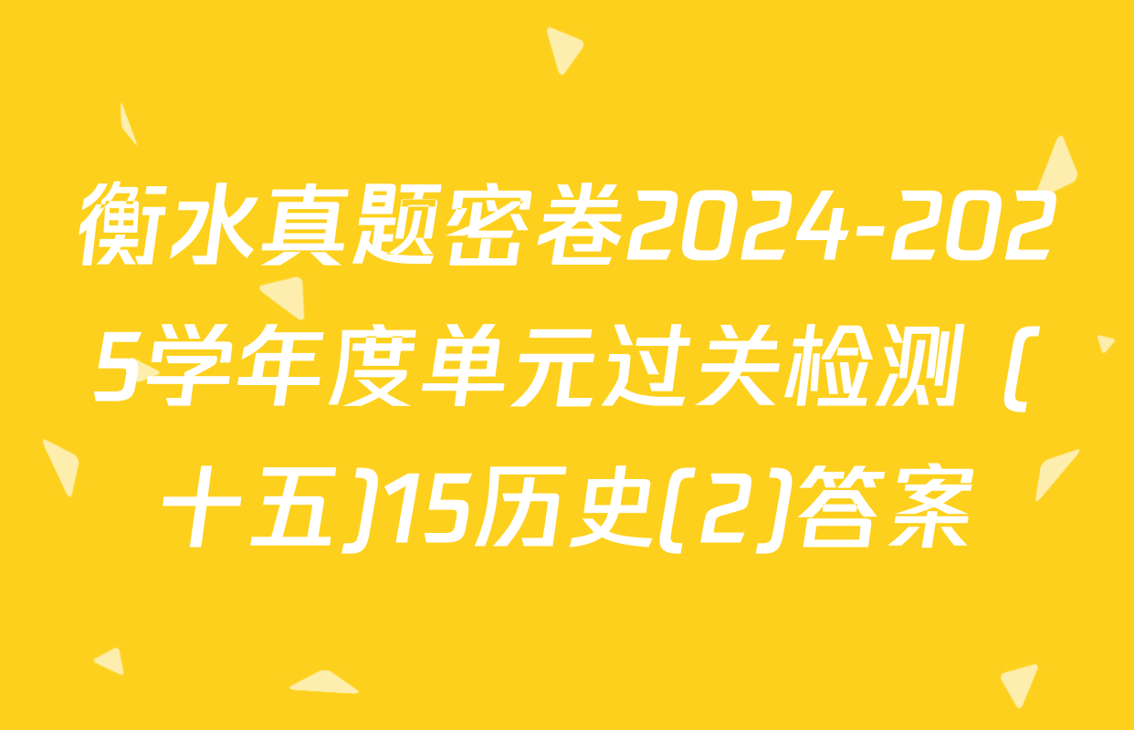 衡水真题密卷2024-2025学年度单元过关检测 (十五)15历史(2)答案