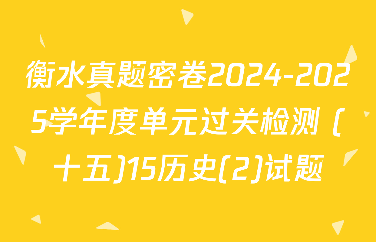 衡水真题密卷2024-2025学年度单元过关检测 (十五)15历史(2)试题
