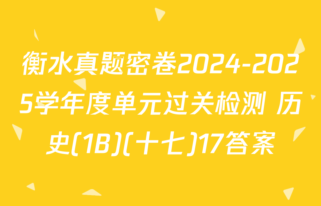衡水真题密卷2024-2025学年度单元过关检测 历史(1B)(十七)17答案