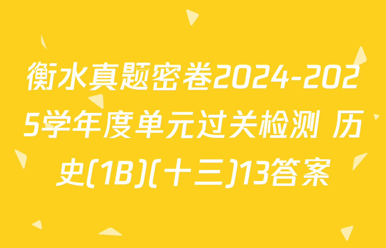 衡水真题密卷2024-2025学年度单元过关检测 历史(1B)(十三)13答案