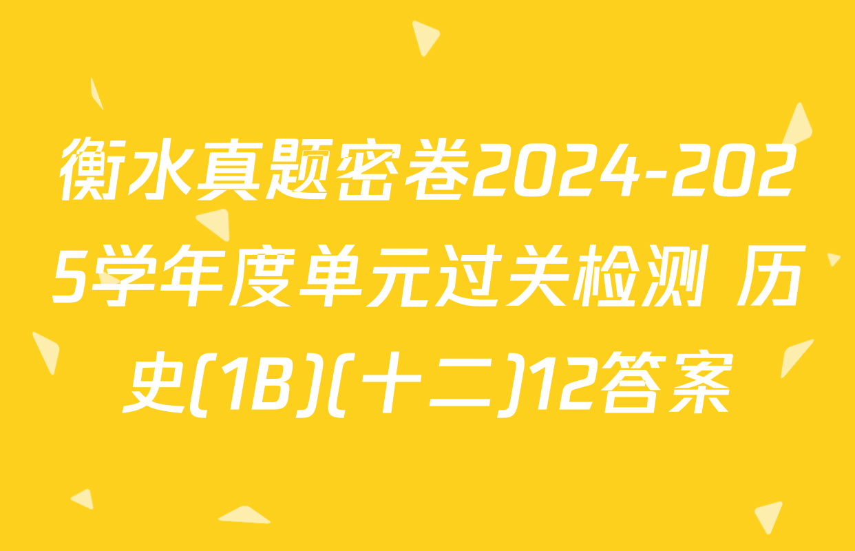 衡水真题密卷2024-2025学年度单元过关检测 历史(1B)(十二)12答案