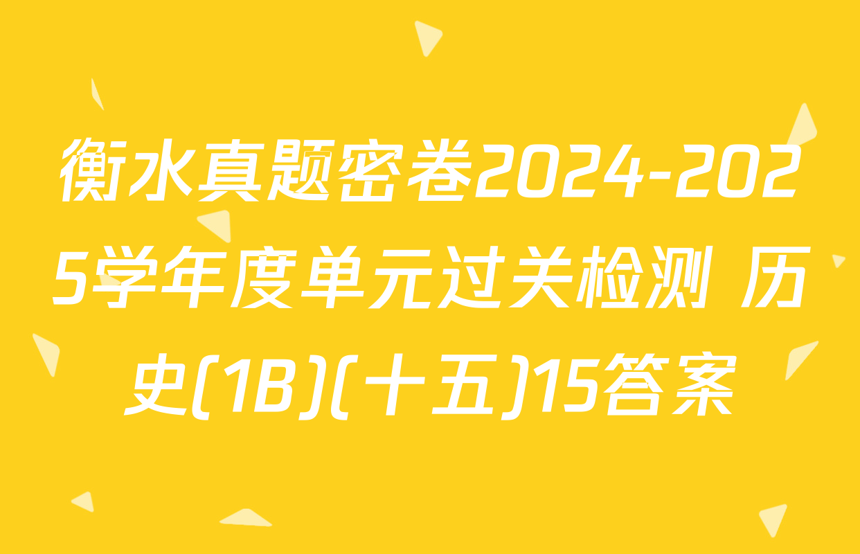 衡水真题密卷2024-2025学年度单元过关检测 历史(1B)(十五)15答案