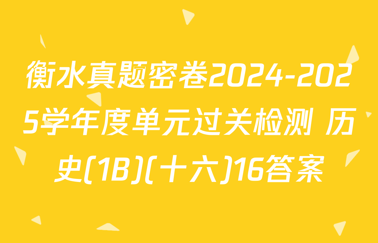 衡水真题密卷2024-2025学年度单元过关检测 历史(1B)(十六)16答案