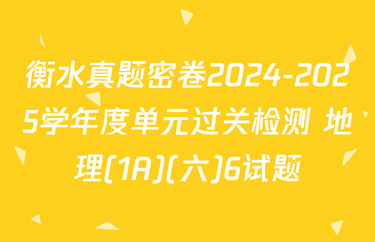 衡水真题密卷2024-2025学年度单元过关检测 地理(1A)(六)6试题