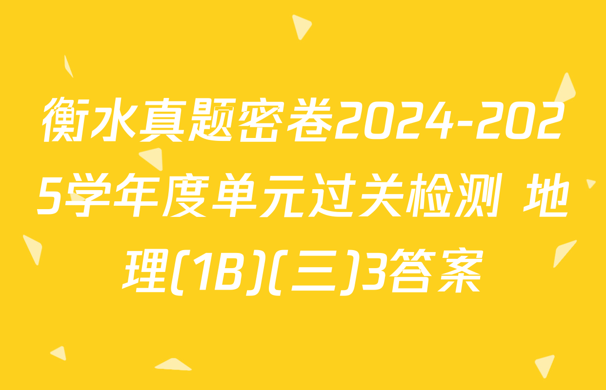 衡水真题密卷2024-2025学年度单元过关检测 地理(1B)(三)3答案