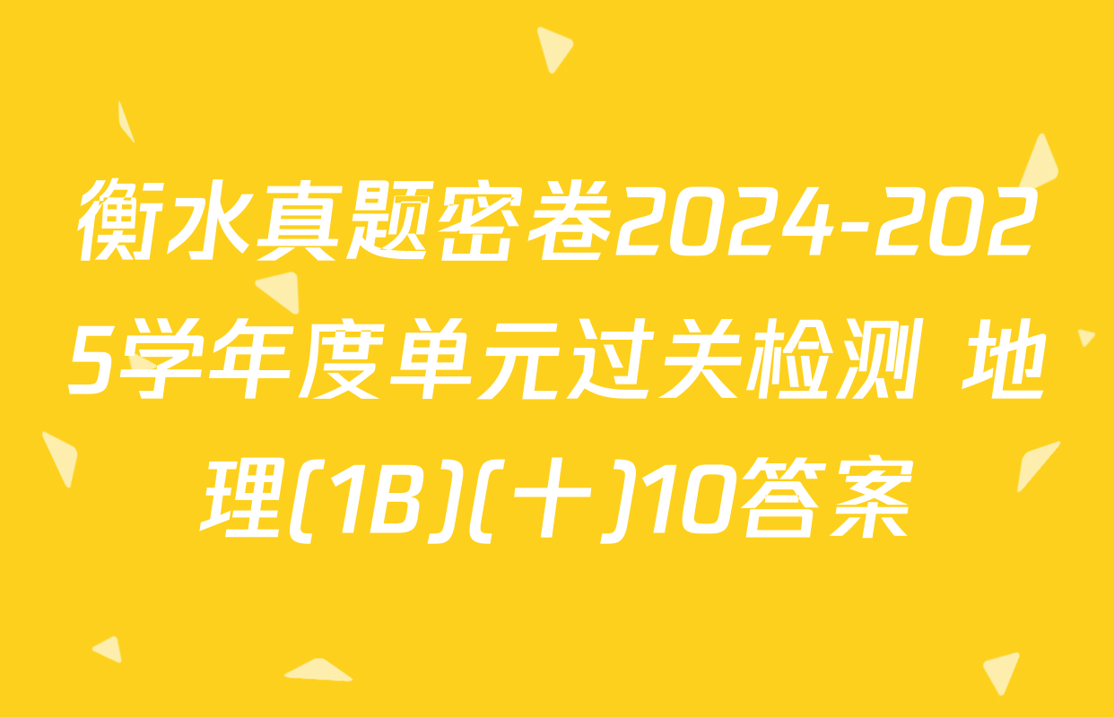 衡水真题密卷2024-2025学年度单元过关检测 地理(1B)(十)10答案