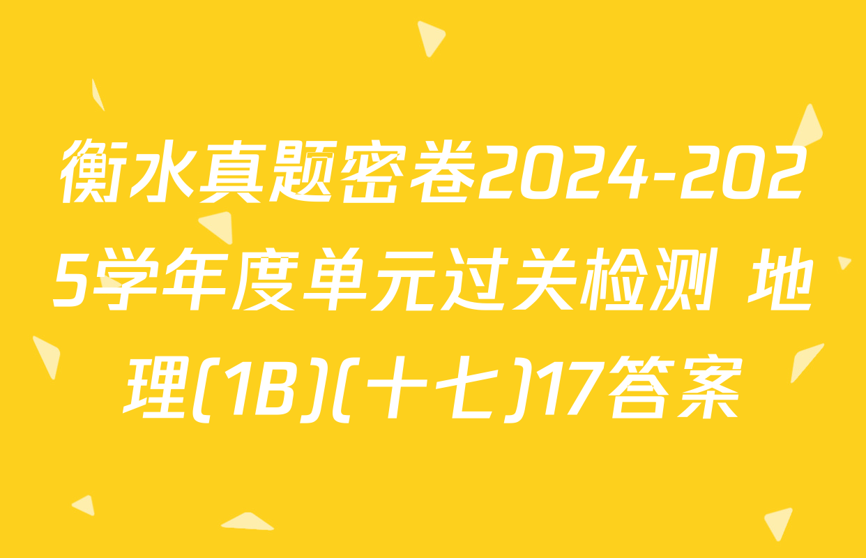 衡水真题密卷2024-2025学年度单元过关检测 地理(1B)(十七)17答案