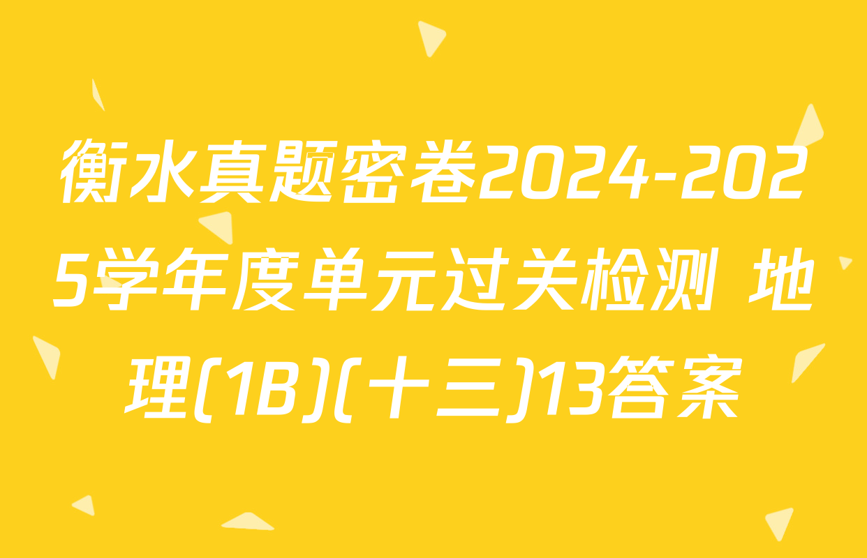 衡水真题密卷2024-2025学年度单元过关检测 地理(1B)(十三)13答案