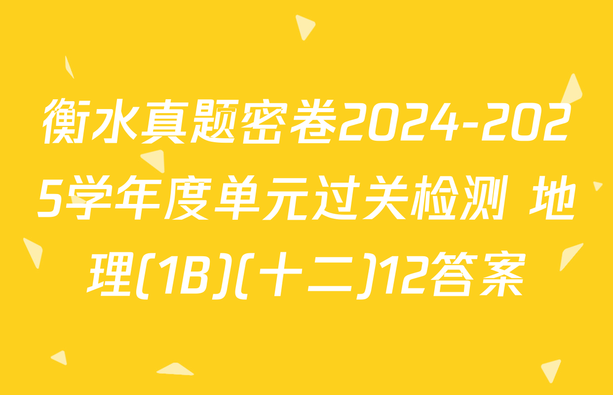 衡水真题密卷2024-2025学年度单元过关检测 地理(1B)(十二)12答案