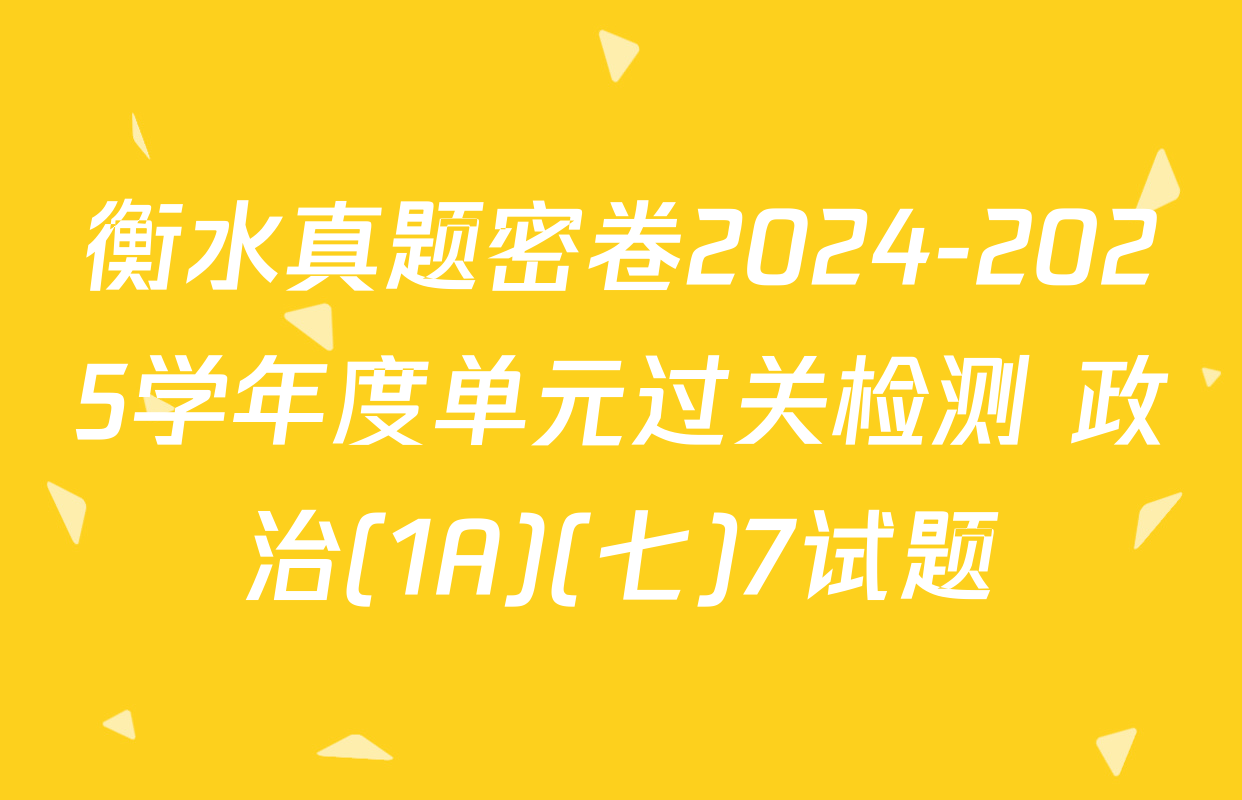 衡水真题密卷2024-2025学年度单元过关检测 政治(1A)(七)7试题