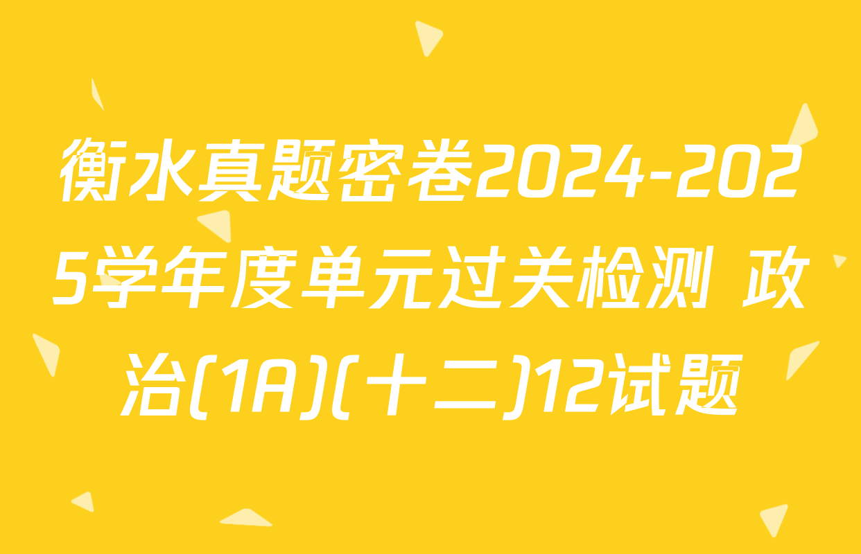 衡水真题密卷2024-2025学年度单元过关检测 政治(1A)(十二)12试题