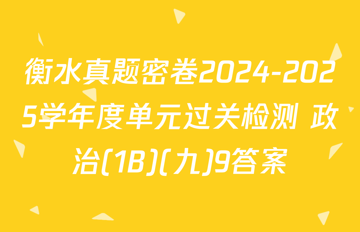 衡水真题密卷2024-2025学年度单元过关检测 政治(1B)(九)9答案