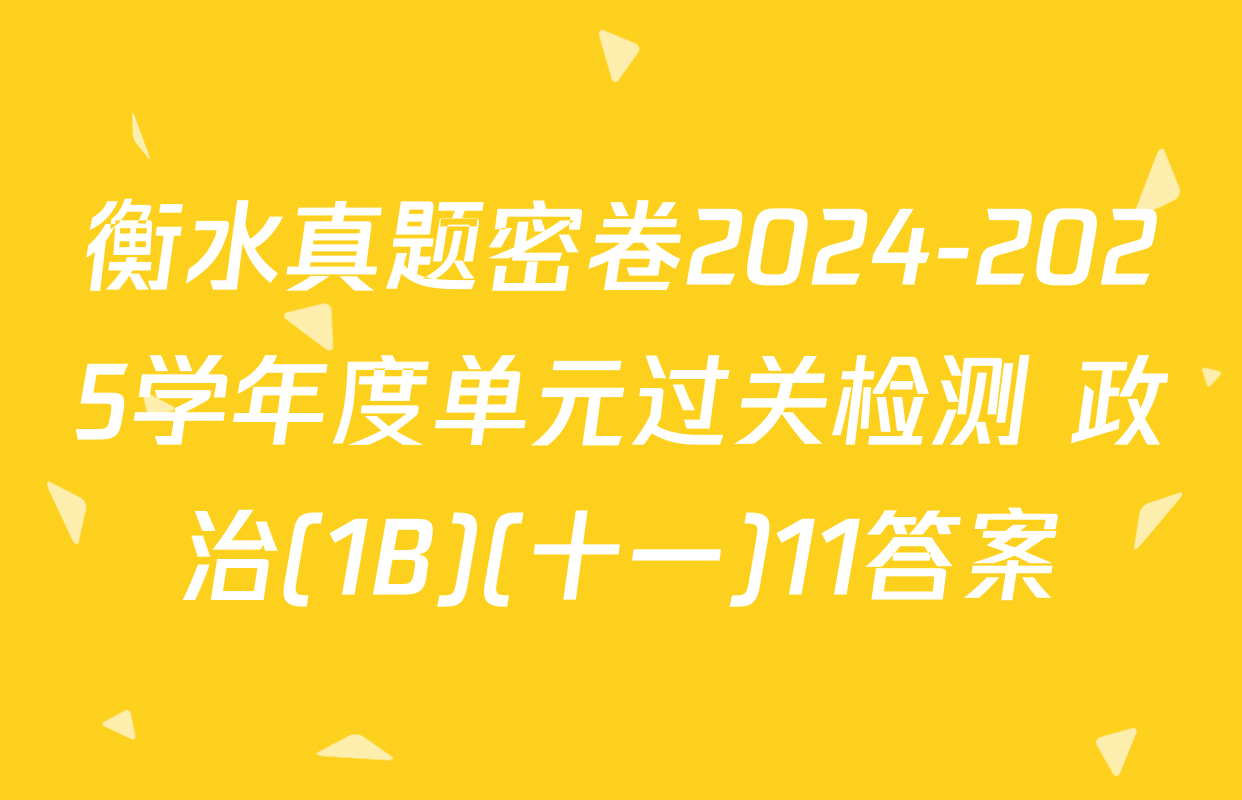 衡水真题密卷2024-2025学年度单元过关检测 政治(1B)(十一)11答案