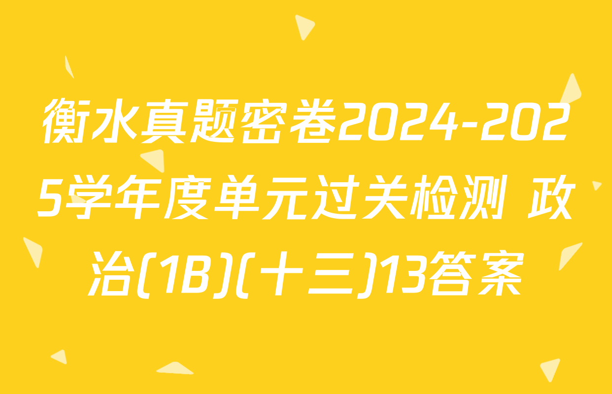 衡水真题密卷2024-2025学年度单元过关检测 政治(1B)(十三)13答案