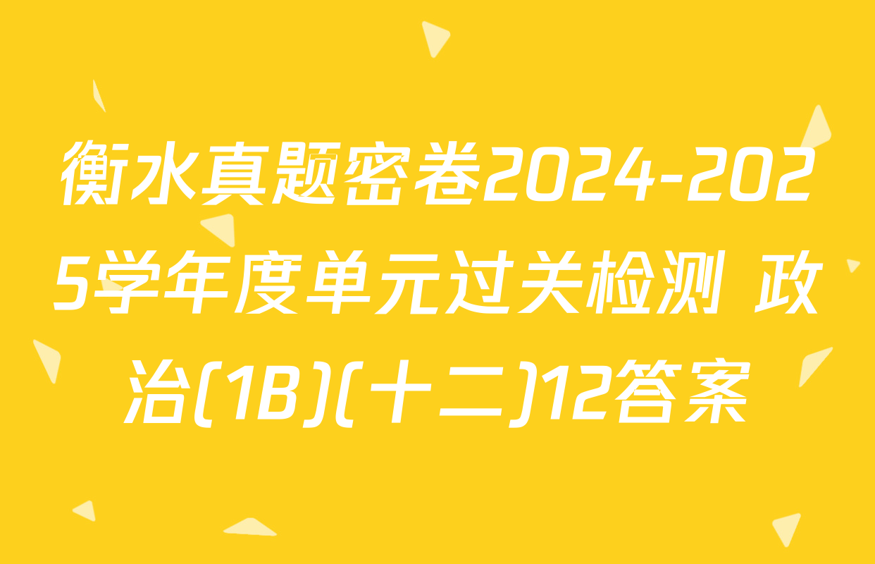 衡水真题密卷2024-2025学年度单元过关检测 政治(1B)(十二)12答案