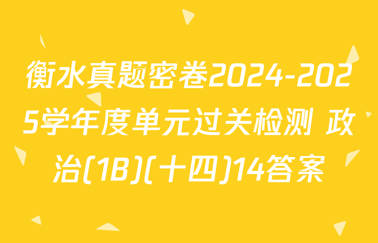 衡水真题密卷2024-2025学年度单元过关检测 政治(1B)(十四)14答案