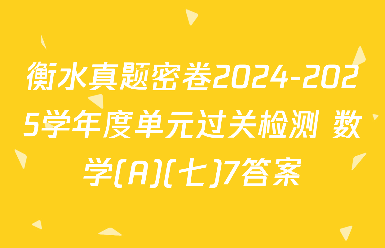 衡水真题密卷2024-2025学年度单元过关检测 数学(A)(七)7答案